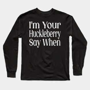 I'm Your Huckleberry Say When Long Sleeve T-Shirt